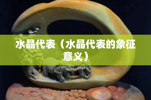水晶代表（水晶代表的象征意义）
