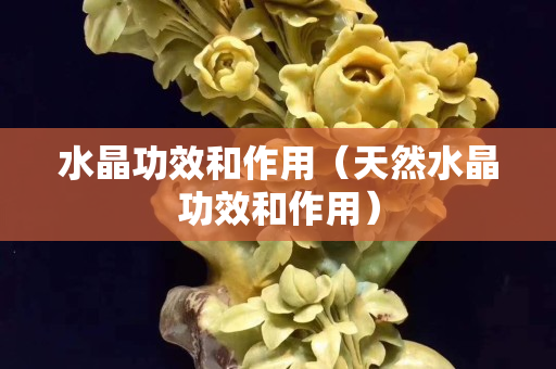 水晶功效和作用（天然水晶功效和作用）