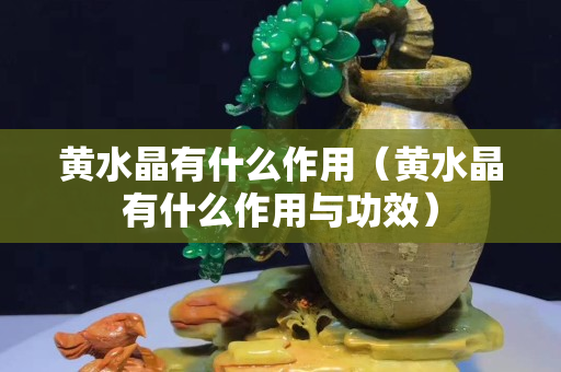黄水晶有什么作用（黄水晶有什么作用与功效）