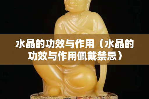 水晶的功效与作用（水晶的功效与作用佩戴禁忌）