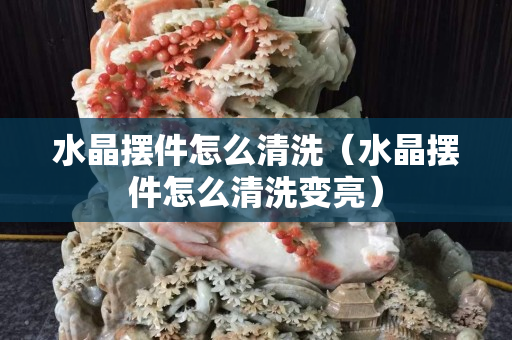 水晶摆件怎么清洗（水晶摆件怎么清洗变亮）