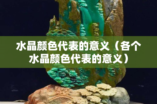 水晶颜色代表的意义（各个水晶颜色代表的意义）