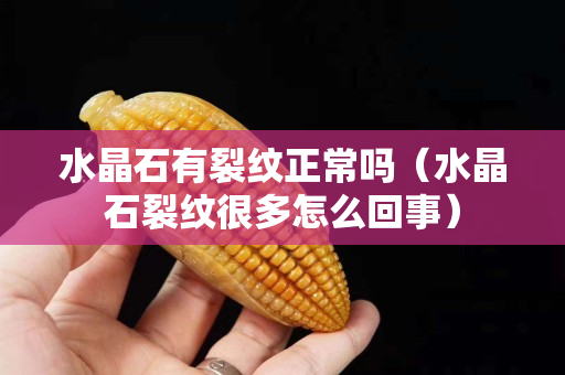 水晶石有裂纹正常吗（水晶石裂纹很多怎么回事）