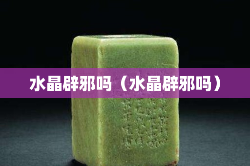 水晶辟邪吗（水晶辟邪吗）
