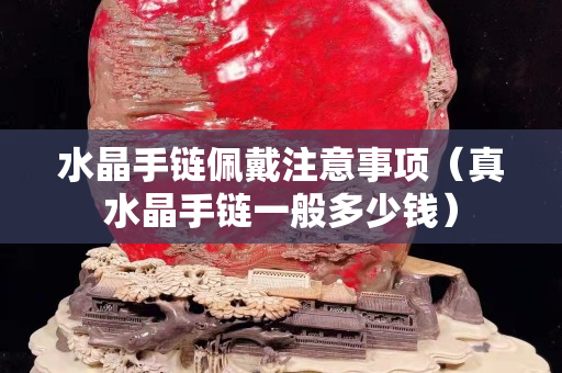 水晶手链佩戴注意事项（真水晶手链一般多少钱）