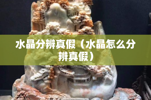 水晶分辨真假（水晶怎么分辨真假）