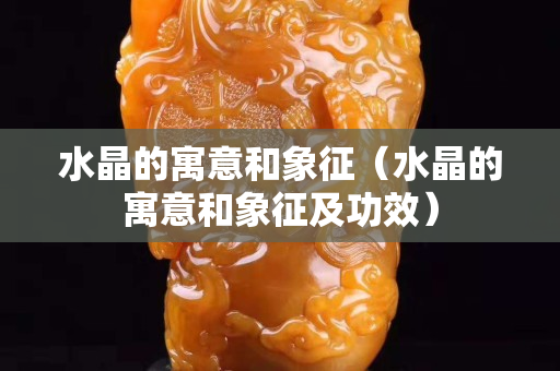 水晶的寓意和象征（水晶的寓意和象征及功效）