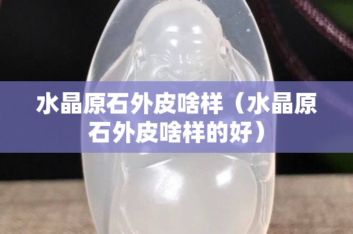 水晶原石外皮啥样（水晶原石外皮啥样的好）