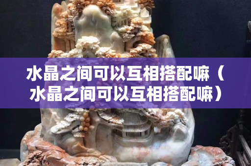 水晶之间可以互相搭配嘛（水晶之间可以互相搭配嘛）