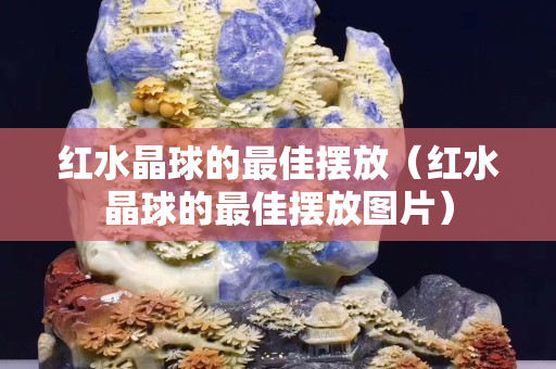 红水晶球的最佳摆放（红水晶球的最佳摆放图片）