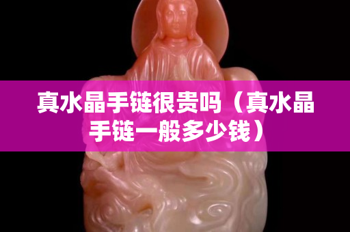 真水晶手链很贵吗（真水晶手链一般多少钱）