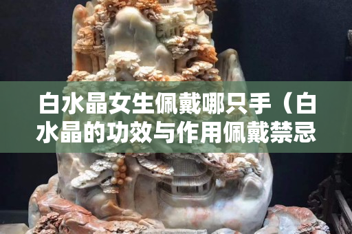 白水晶女生佩戴哪只手（白水晶的功效与作用佩戴禁忌女生）