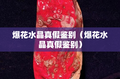 爆花水晶真假鉴别（爆花水晶真假鉴别）