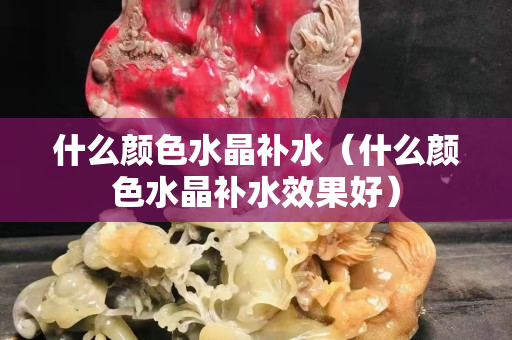 什么颜色水晶补水（什么颜色水晶补水效果好）