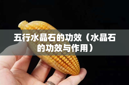 五行水晶石的功效（水晶石的功效与作用）