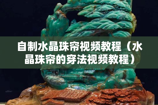 自制水晶珠帘视频教程（水晶珠帘的穿法视频教程）
