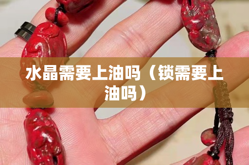 水晶需要上油吗（锁需要上油吗）