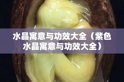 水晶寓意与功效大全（紫色水晶寓意与功效大全）