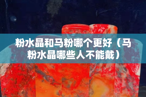 粉水晶和马粉哪个更好（马粉水晶哪些人不能戴）
