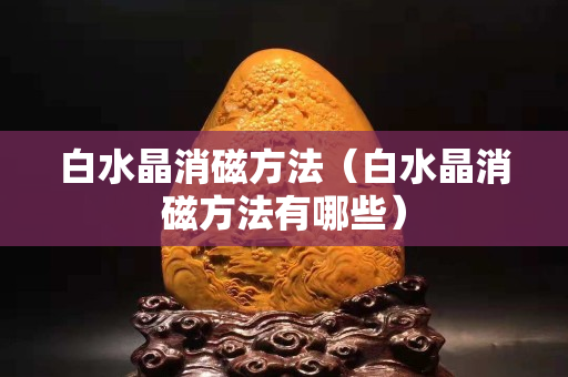 白水晶消磁方法（白水晶消磁方法有哪些）
