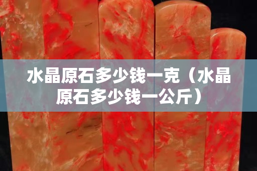 水晶原石多少钱一克（水晶原石多少钱一公斤）
