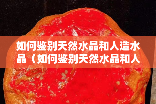 如何鉴别天然水晶和人造水晶（如何鉴别天然水晶和人造水晶视频）