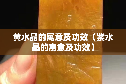黄水晶的寓意及功效（紫水晶的寓意及功效）