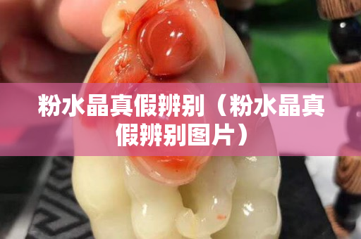 粉水晶真假辨别（粉水晶真假辨别图片）