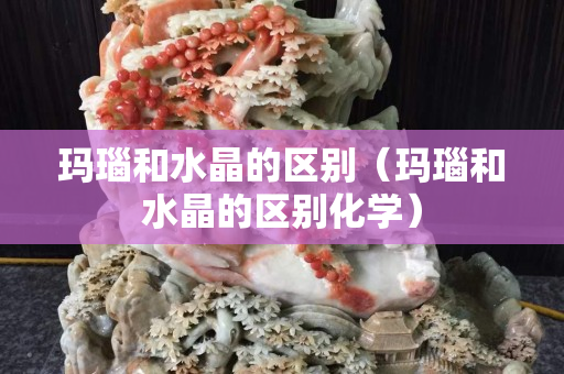 玛瑙和水晶的区别（玛瑙和水晶的区别化学）