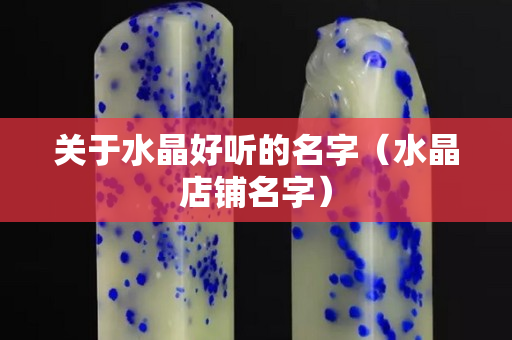 关于水晶好听的名字（水晶店铺名字）