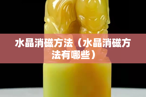 水晶消磁方法（水晶消磁方法有哪些）