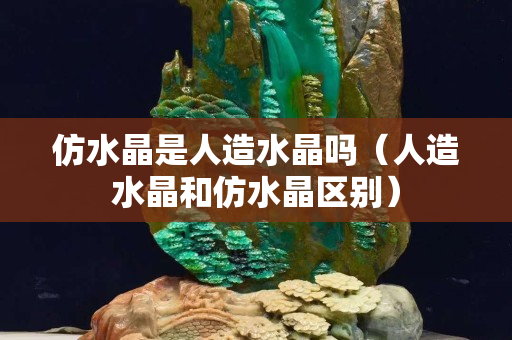 仿水晶是人造水晶吗（人造水晶和仿水晶区别）