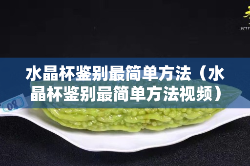 水晶杯鉴别最简单方法（水晶杯鉴别最简单方法视频）