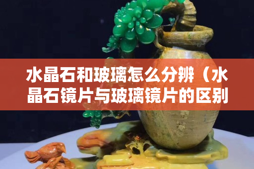 水晶石和玻璃怎么分辨（水晶石镜片与玻璃镜片的区别）