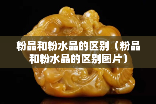 粉晶和粉水晶的区别（粉晶和粉水晶的区别图片）