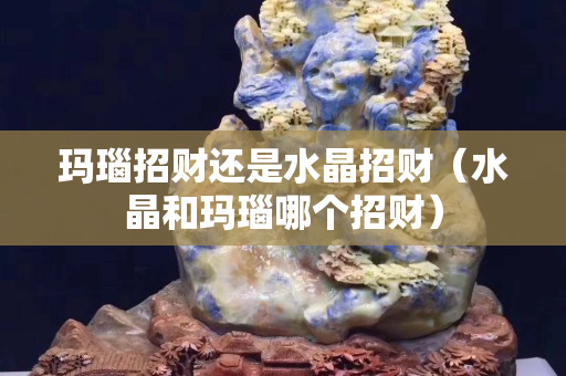 玛瑙招财还是水晶招财（水晶和玛瑙哪个招财）