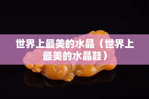 世界上最美的水晶（世界上最美的水晶鞋）