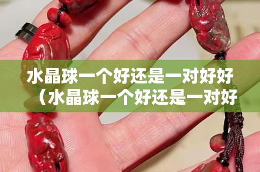 水晶球一个好还是一对好好（水晶球一个好还是一对好好）