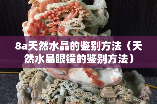 8a天然水晶的鉴别方法（天然水晶眼镜的鉴别方法）