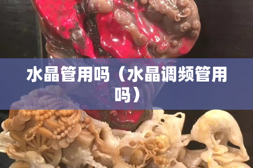 水晶管用吗（水晶调频管用吗）