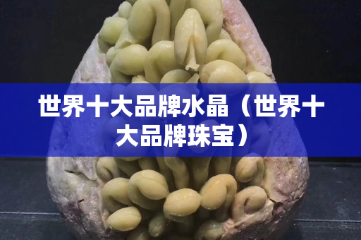 世界十大品牌水晶（世界十大品牌珠宝）