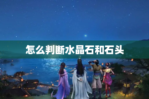 怎么判断水晶石和石头