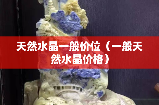 天然水晶一般价位（一般天然水晶价格）