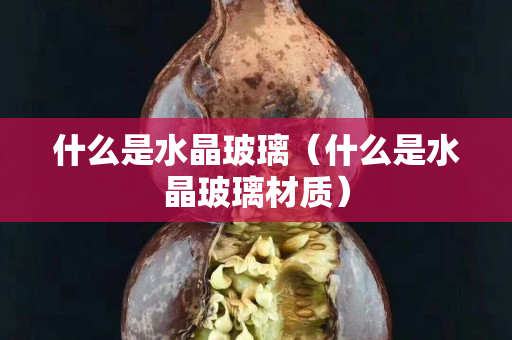 什么是水晶玻璃（什么是水晶玻璃材质）