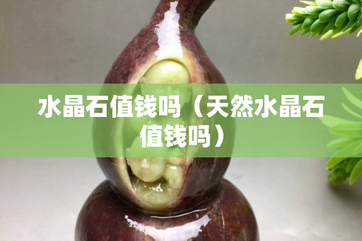 水晶石值钱吗（天然水晶石值钱吗）