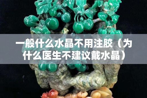 一般什么水晶不用注胶（为什么医生不建议戴水晶）