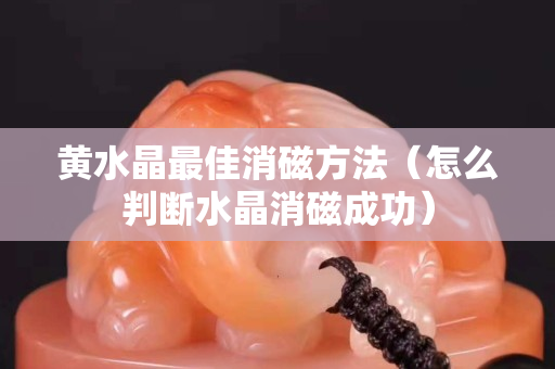 黄水晶最佳消磁方法（怎么判断水晶消磁成功）