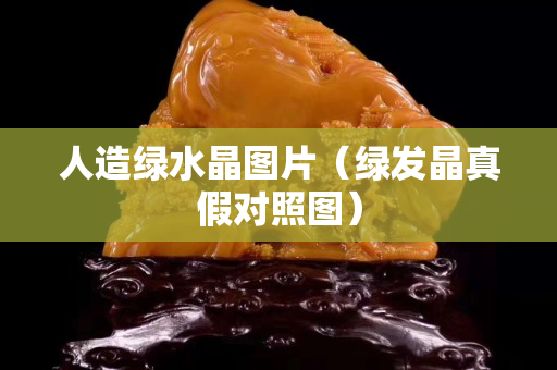 人造绿水晶图片（绿发晶真假对照图）