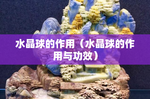 水晶球的作用（水晶球的作用与功效）