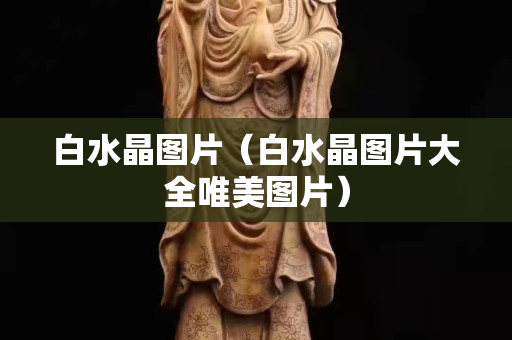 白水晶图片（白水晶图片大全唯美图片）